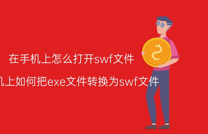 在手机上怎么打开swf文件 手机上如何把exe文件转换为swf文件？